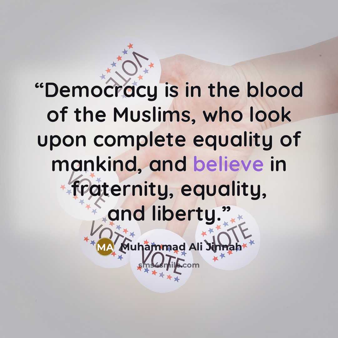 “Democracy is in the blood of the Muslims, who look upon complete equality of mankind, and believe in fraternity, equality, and liberty.” quote by Muhammad Ali Jinnah