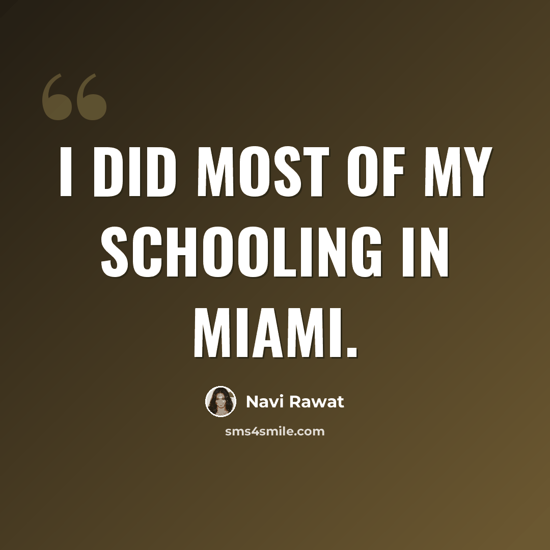 “I did most of my schooling in Miami.” quote by Navi Rawat
