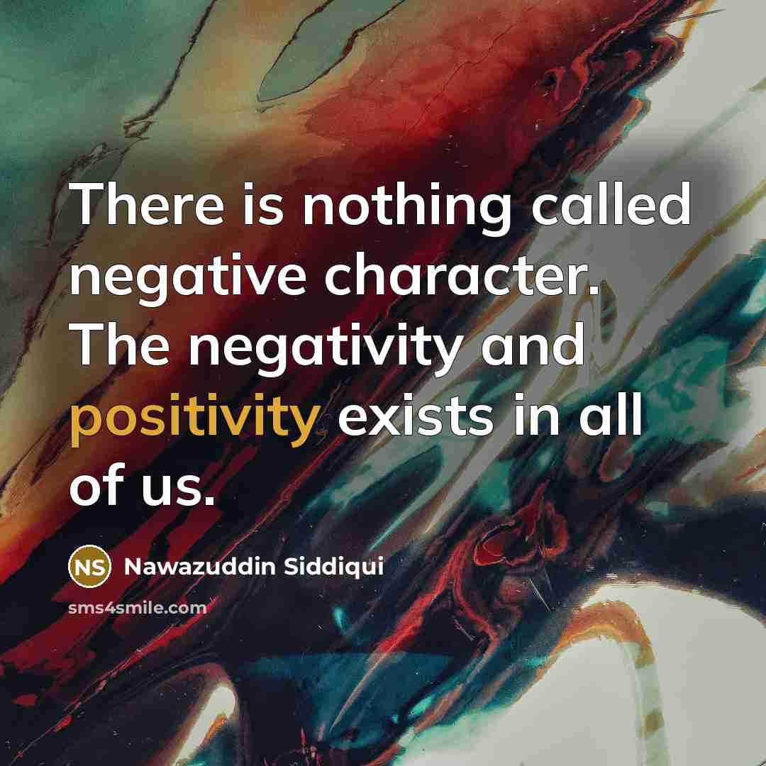 “There is nothing called negative character. The negativity and positivity exists in all of us.” quote by Nawazuddin Siddiqui
