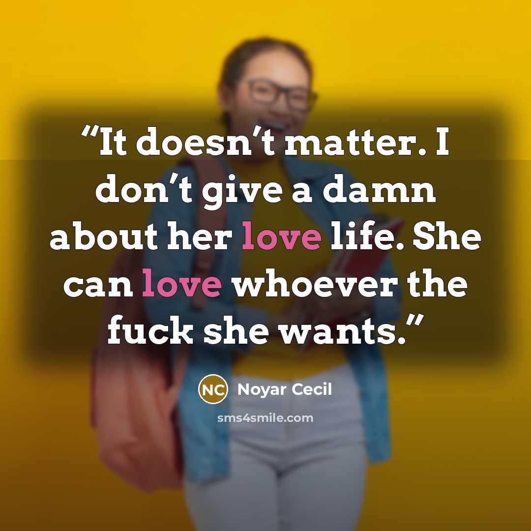 “It doesn’t matter. I don’t give a damn about her love life. She can love whoever the fuck she wants.” quote by Noyar Cecil