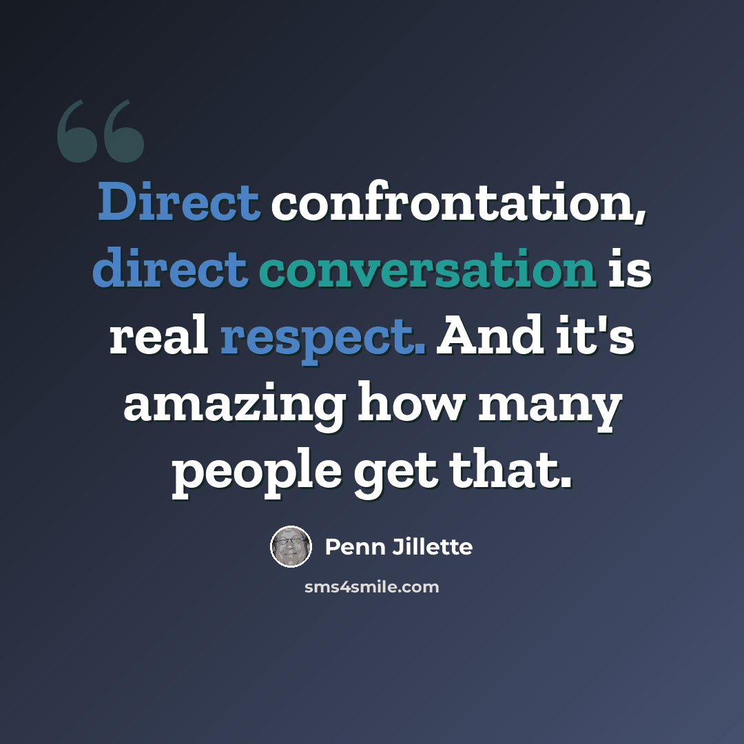 “Direct confrontation, direct conversation is real respect. And it's amazing how many people get that.” quote by Penn Jillette