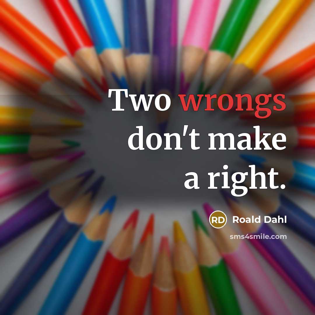 “Two wrongs don't make a right.” quote by Roald Dahl