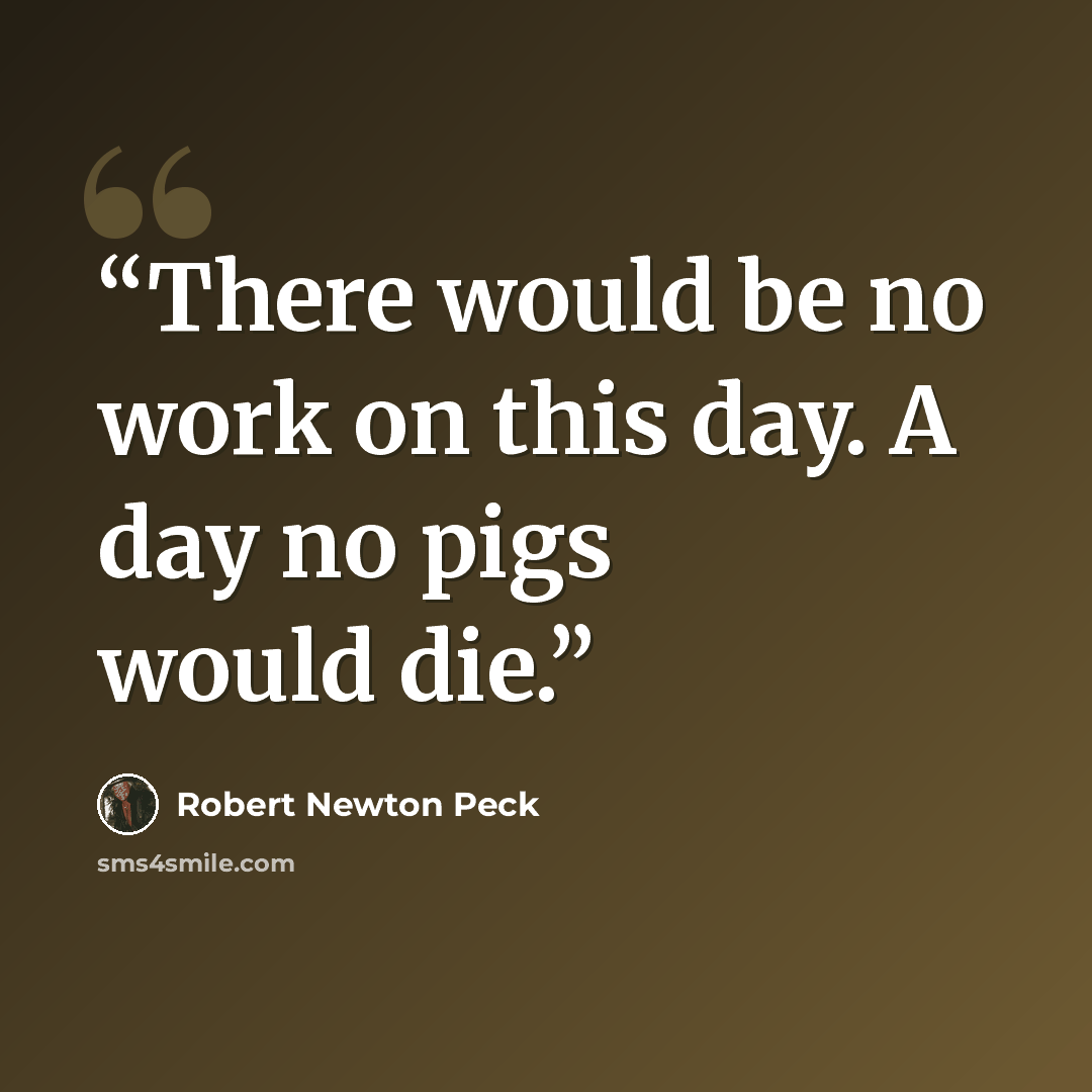 “There would be no work on this day. A day no pigs would die.” quote by Robert Newton Peck