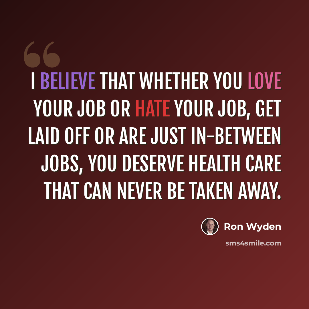 “I believe that whether you love your job or hate your job, get laid off or are just in-between jobs, you deserve health care that can never be taken away.” quote by Ron Wyden