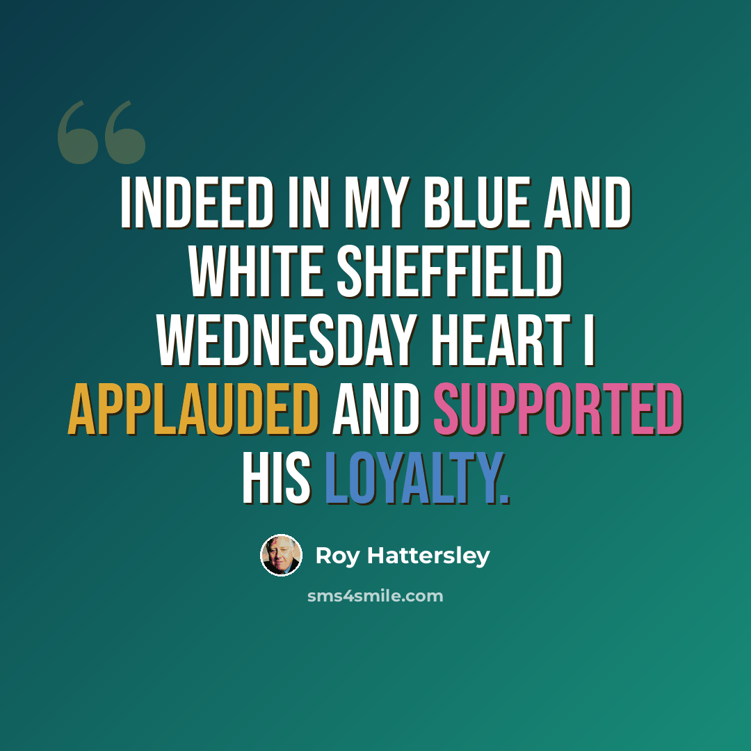 “Indeed in my blue and white Sheffield Wednesday heart I applauded and supported his loyalty.” quote by Roy Hattersley
