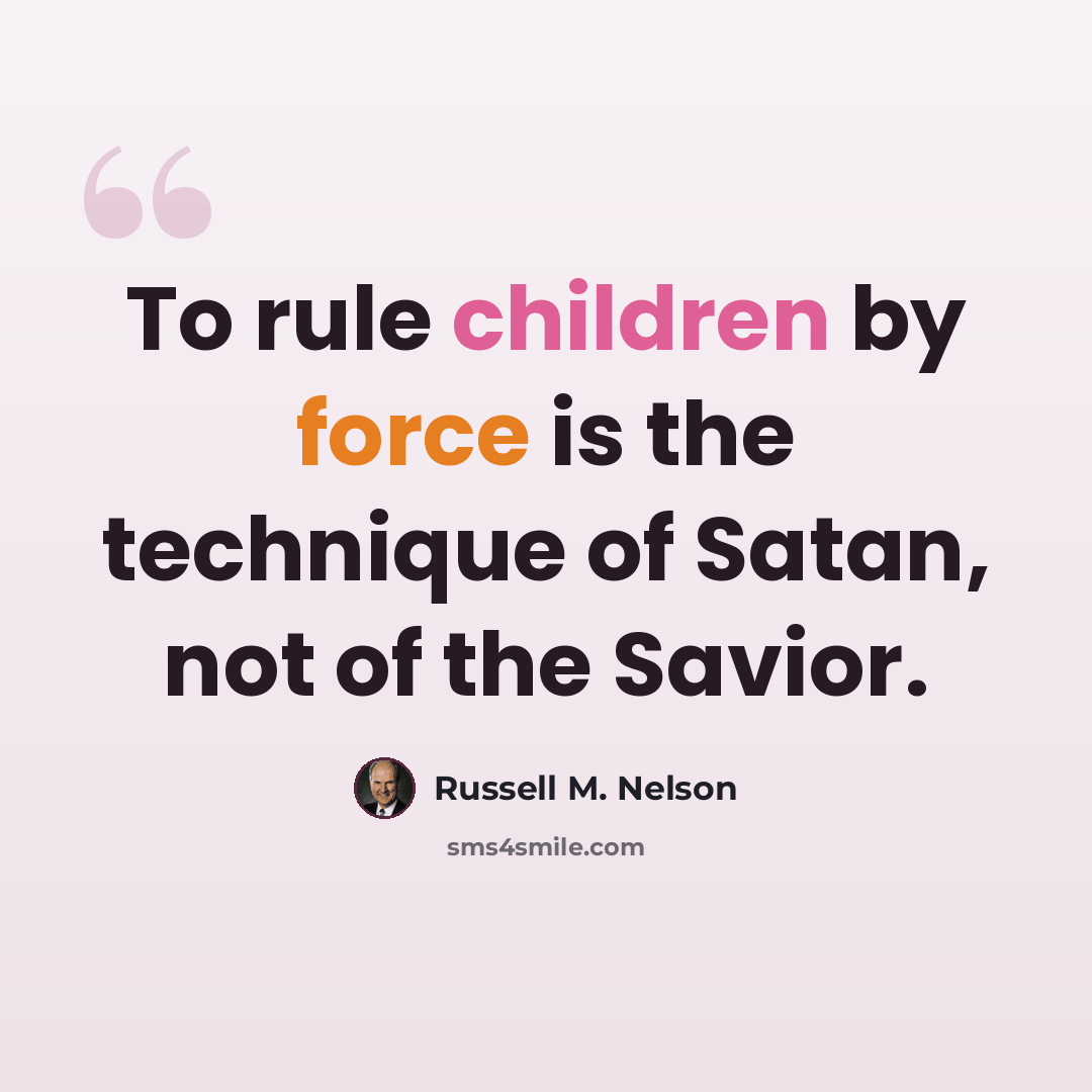 “To rule children by force is the technique of Satan, not of the Savior.” quote by Russell M. Nelson