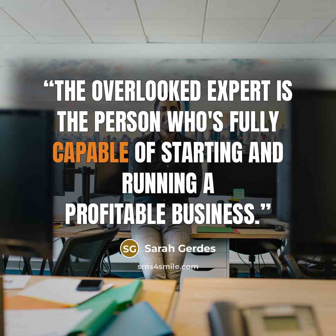 “The Overlooked Expert is the person who's fully capable of starting and running a profitable business.” quote by Sarah Gerdes