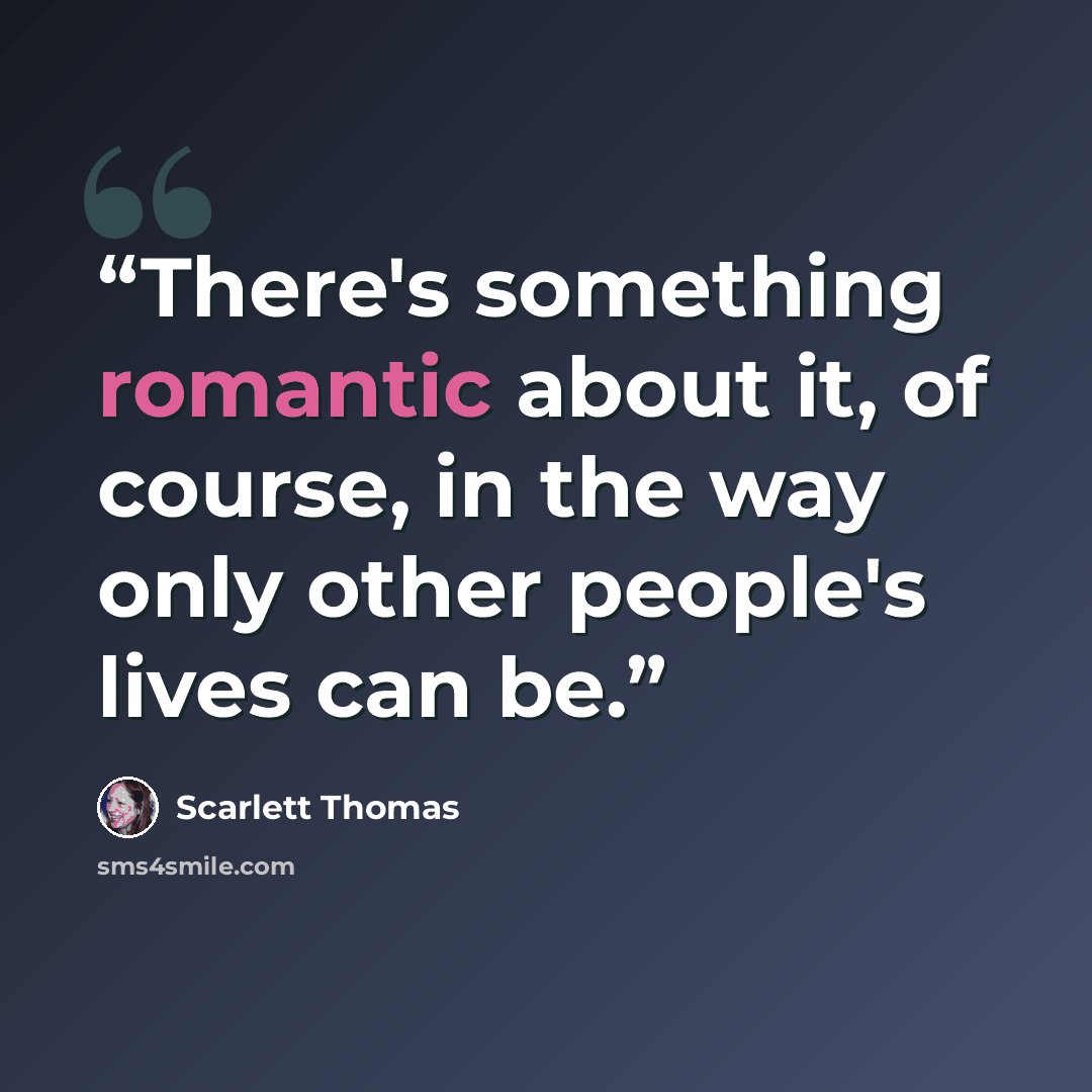 “There's something romantic about it, of course, in the way only other people's lives can be.” quote by Scarlett Thomas