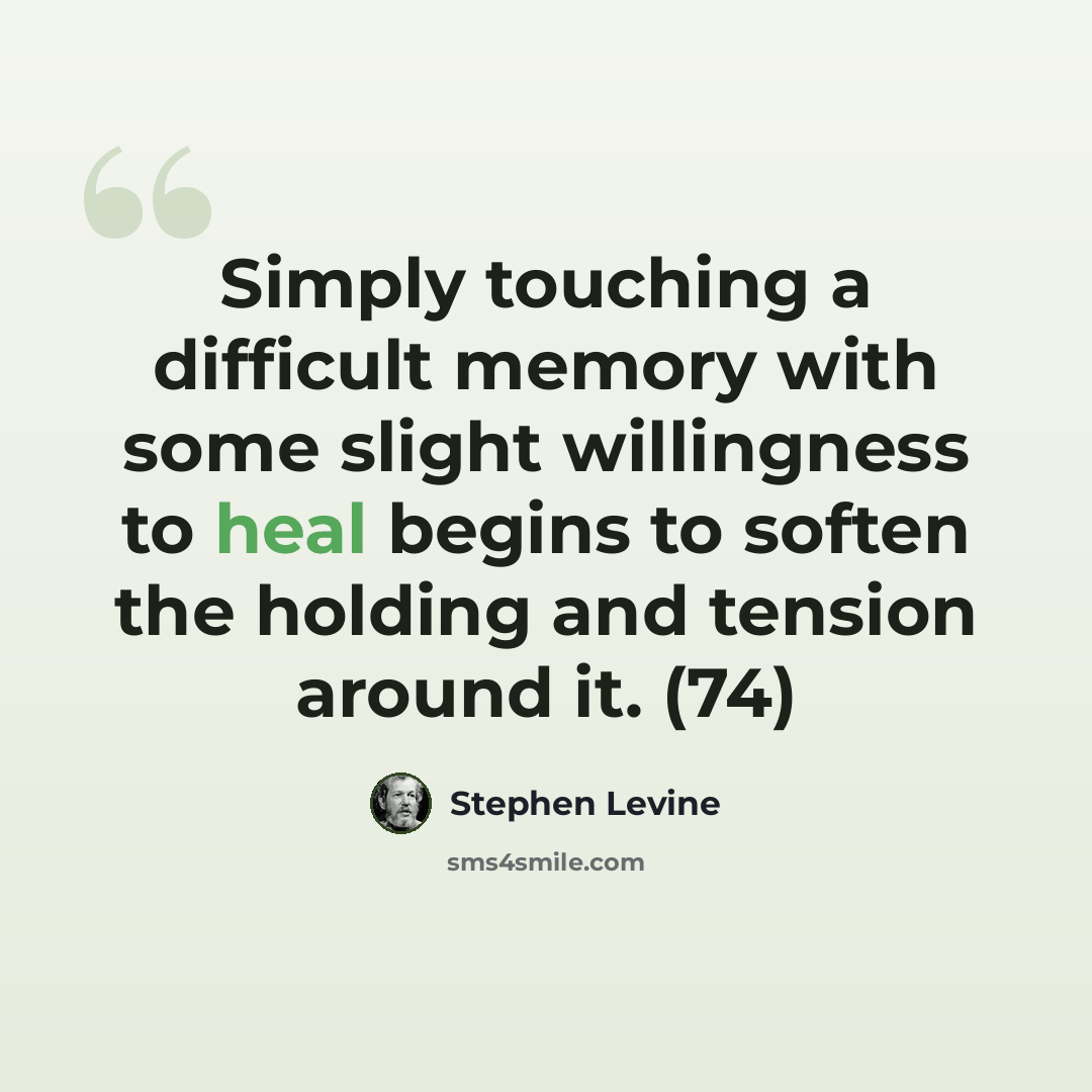 “Simply touching a difficult memory with some slight willingness to heal begins to soften the holding and tension around it. (74)” quote by Stephen Levine