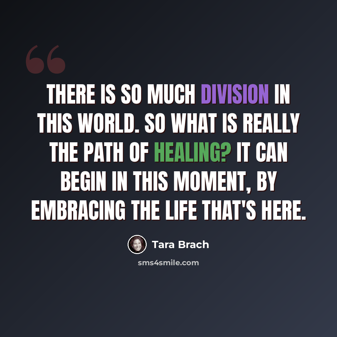 “There is so much division in this world. So what is really the path of healing? It can begin in this moment, by embracing the life that's here.” quote by Tara Brach