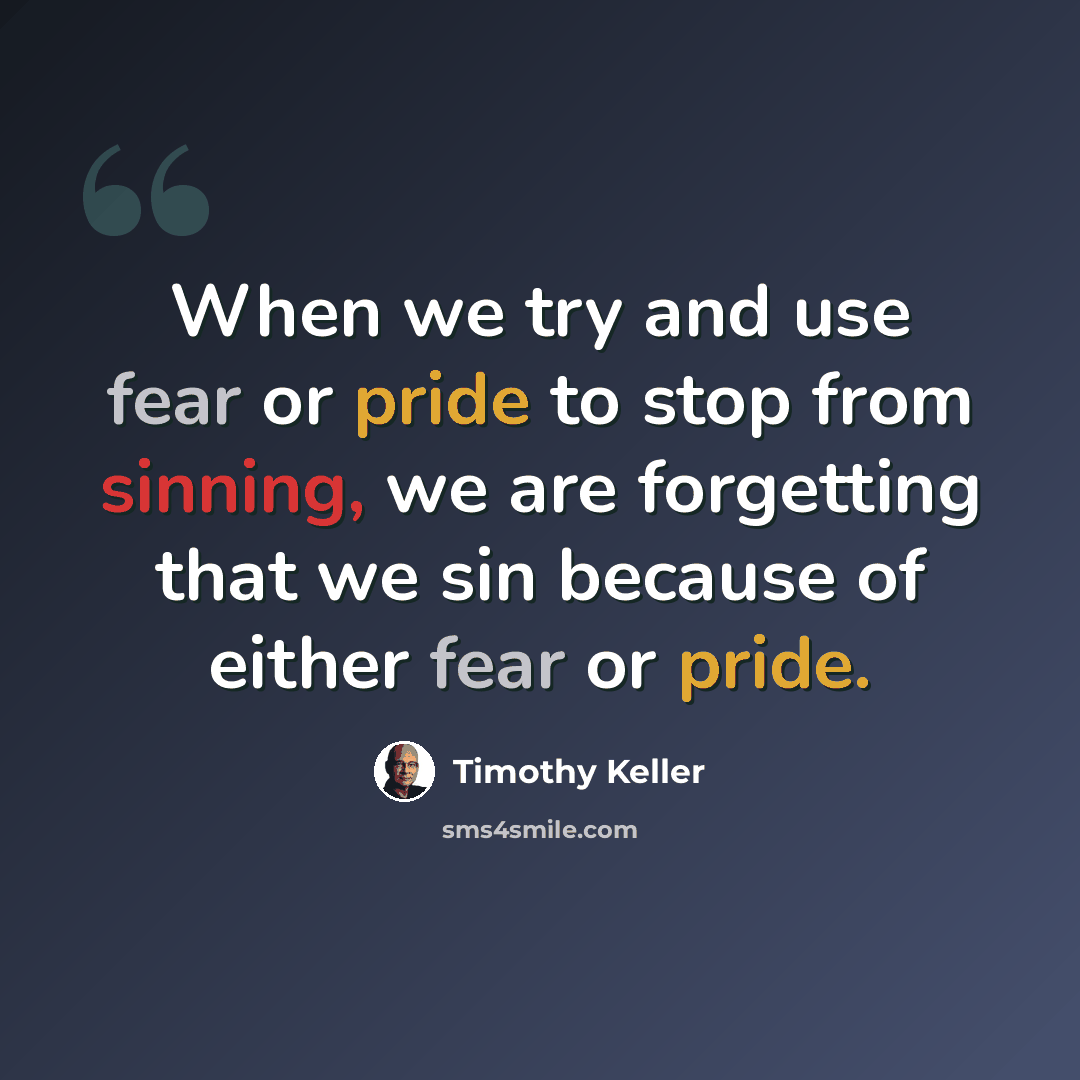 “When we try and use fear or pride to stop from sinning, we are forgetting that we sin because of either fear or pride.” quote by Timothy Keller