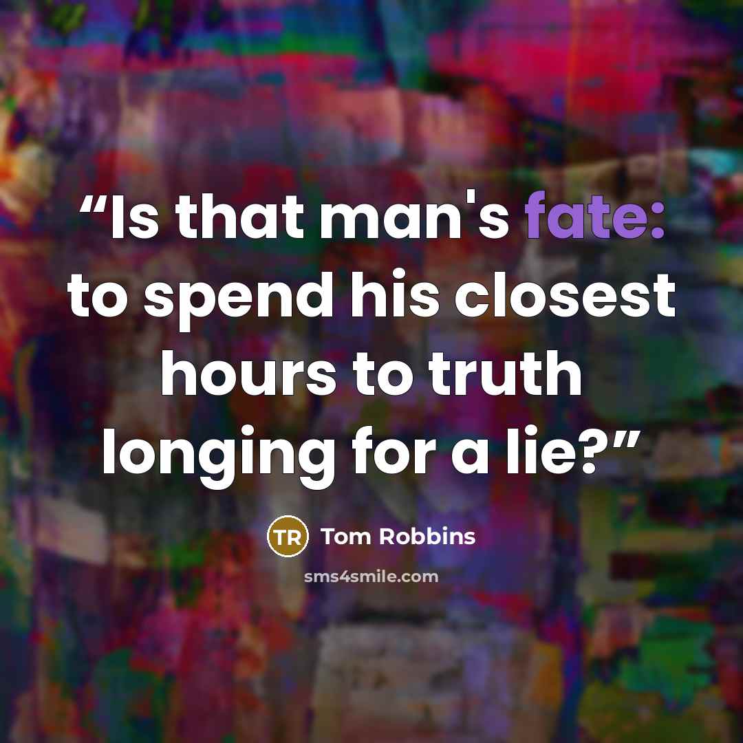 “Is that man's fate: to spend his closest hours to truth longing for a lie?” quote by Tom Robbins