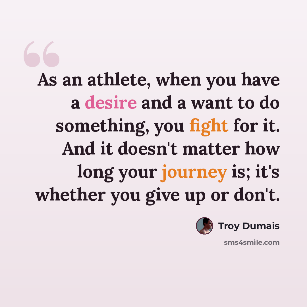 “As an athlete, when you have a desire and a want to do something, you fight for it. And it doesn't matter how long your journey is; it's whether you give up or don't.” quote by Troy Dumais