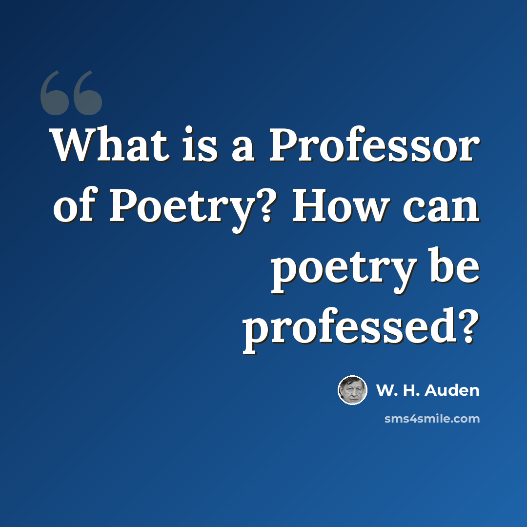 “What is a Professor of Poetry? How can poetry be professed?” quote by W. H. Auden