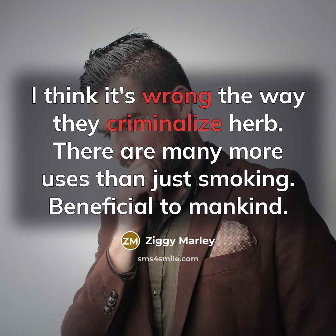 “I think it's wrong the way they criminalize herb. There are many more uses than just smoking. Beneficial to mankind.” quote by Ziggy Marley