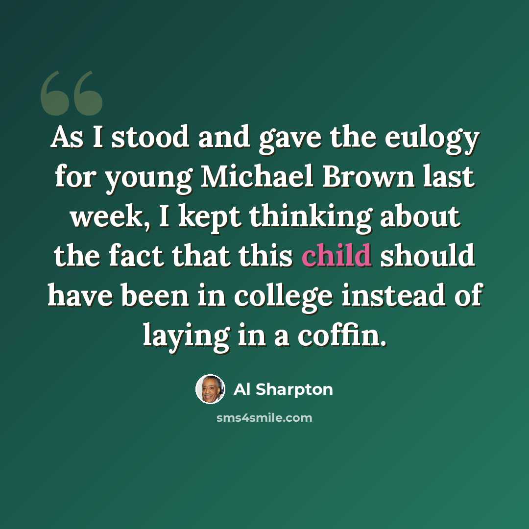 “As I stood and gave the eulogy for young Michael Brown last week, I kept thinking about the fact that this child should have been in college instead of laying in a coffin.” quote by Al Sharpton