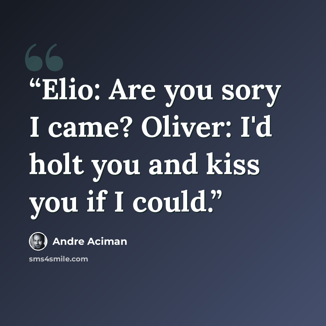 “Elio: Are you sory I came? Oliver: I'd holt you and kiss you if I could.” quote by André Aciman