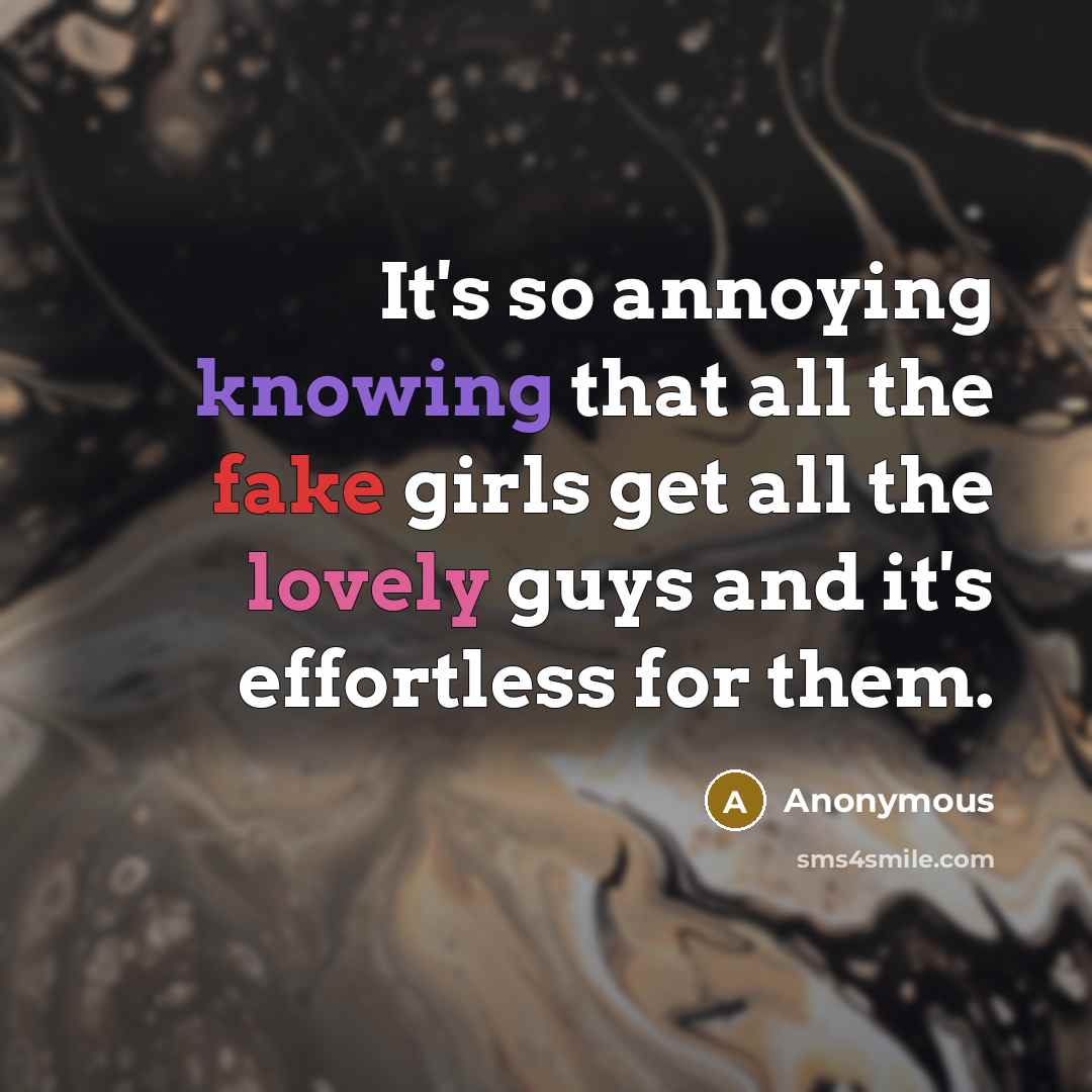 “It's so annoying knowing that all the fake girls get all the lovely guys and it's effortless for them.” quote by Anonymous