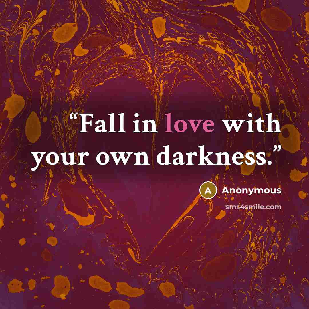 “Fall in love with your own darkness.” quote by Anonymous