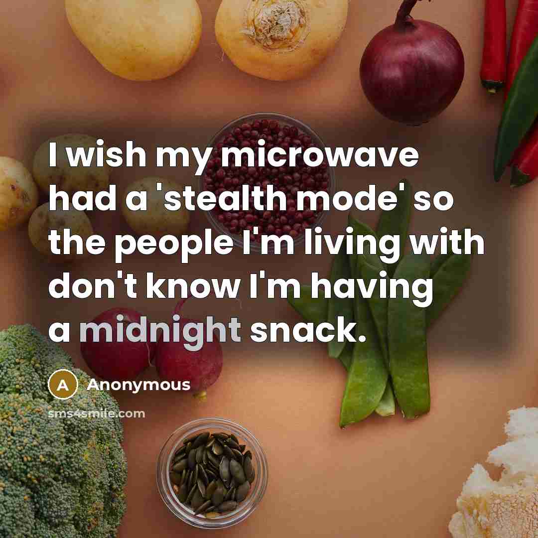 “I wish my microwave had a 'stealth mode' so the people I'm living with don't know I'm having a midnight snack.” quote by Anonymous