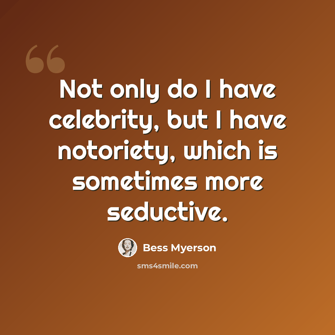 “Not only do I have celebrity, but I have notoriety, which is sometimes more seductive.” quote by Bess Myerson