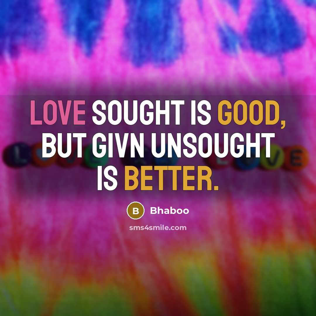 “Love sought is good, but givn unsought is better.” quote by Bhaboo