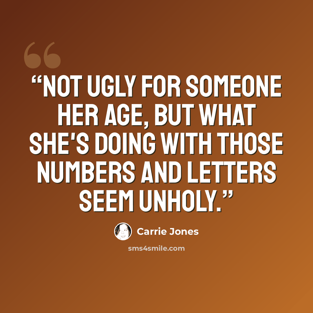 “Not ugly for someone her age, but what she's doing with those numbers and letters seem unholy.” quote by Carrie Jones