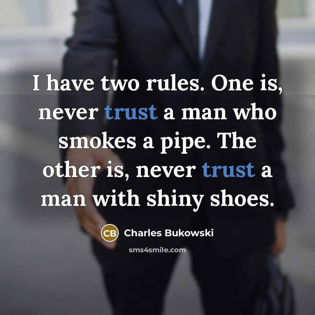 “I have two rules. One is, never trust a man who smokes a pipe. The other is, never trust a man with shiny shoes.” quote by Charles Bukowski