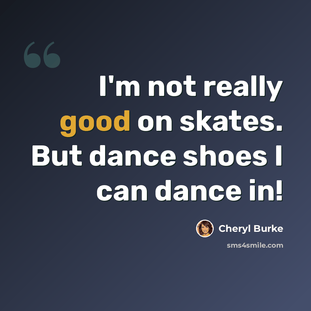 “I'm not really good on skates. But dance shoes I can dance in!” quote by Cheryl Burke