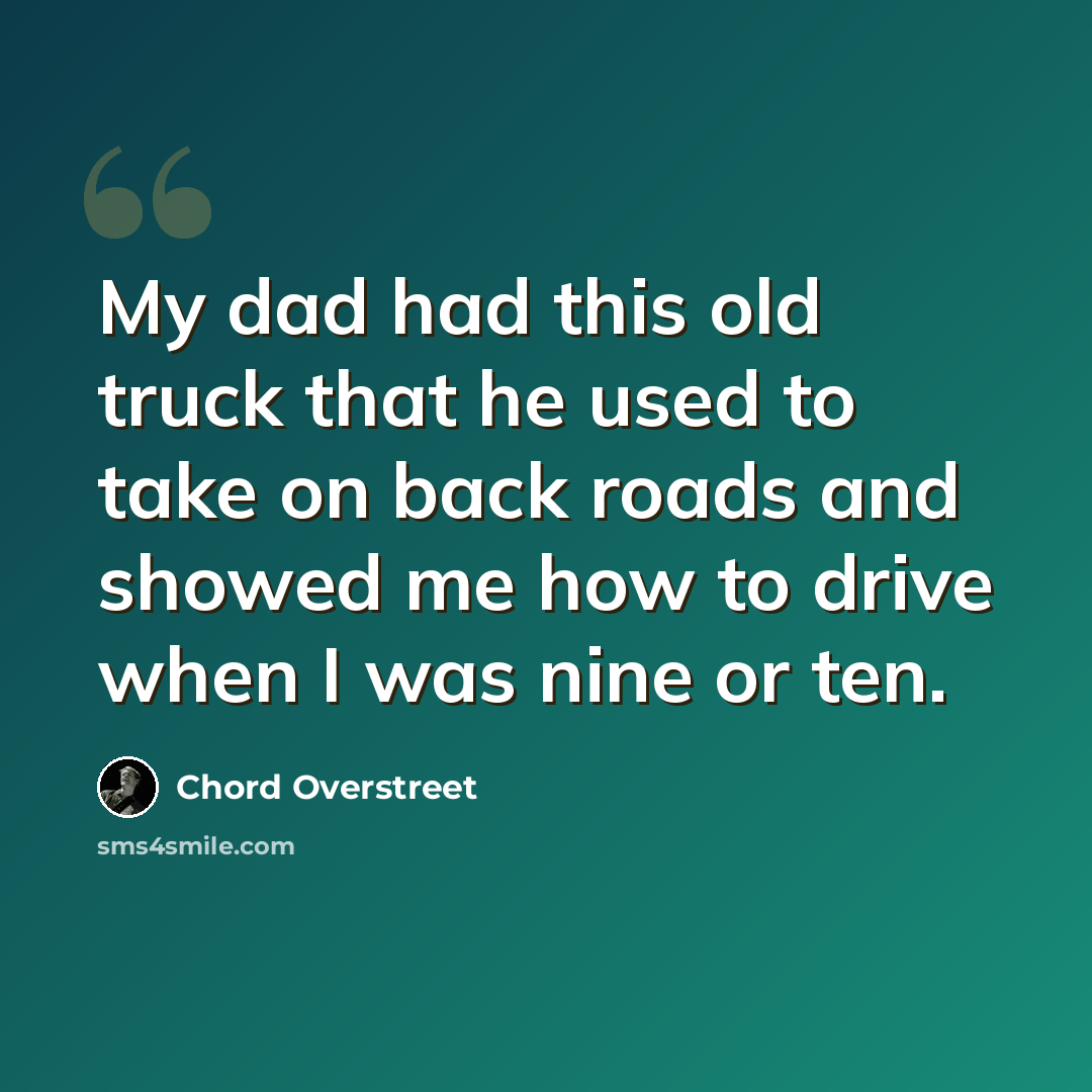“My dad had this old truck that he used to take on back roads and showed me how to drive when I was nine or ten.” quote by Chord Overstreet