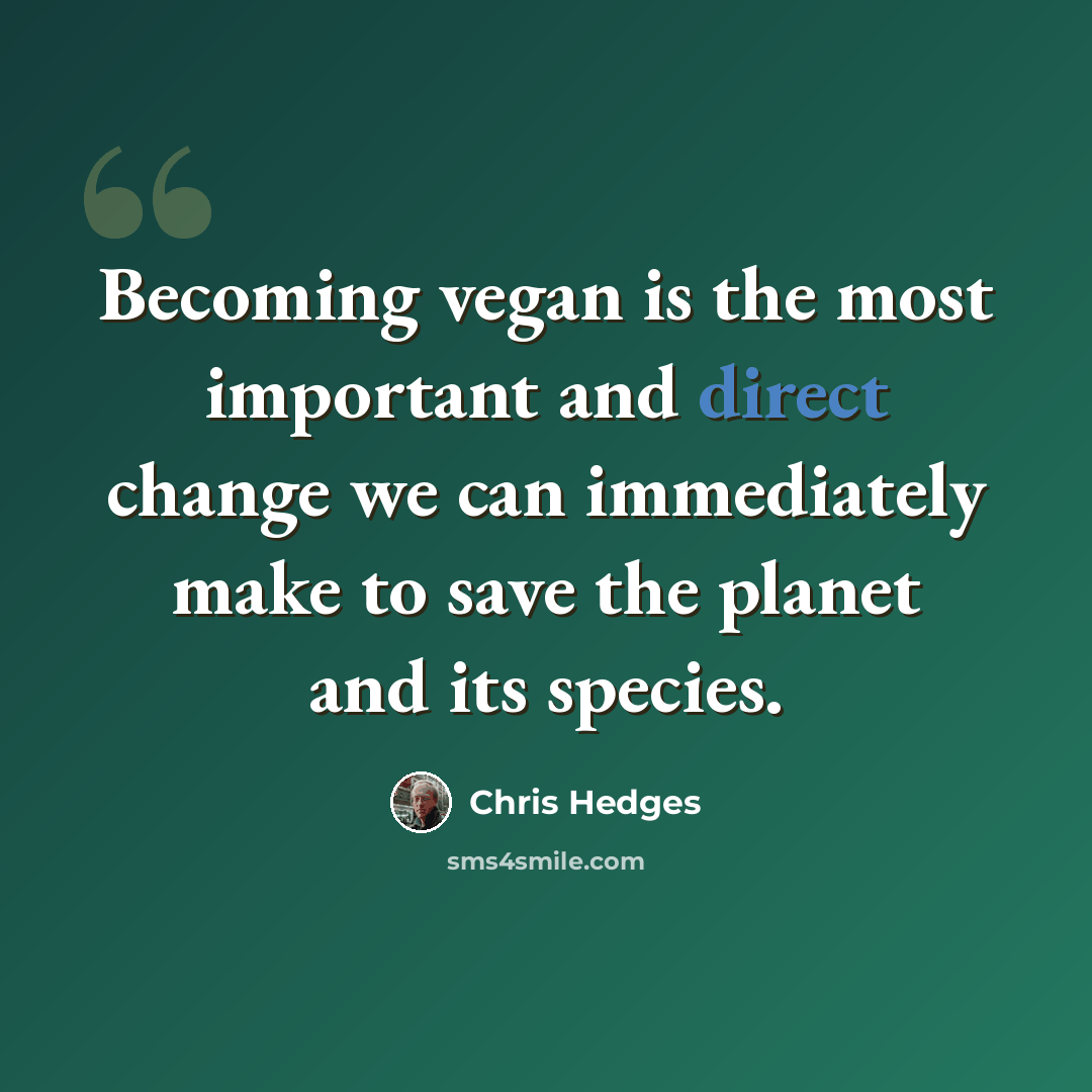 “Becoming vegan is the most important and direct change we can immediately make to save the planet and its species.” quote by Chris Hedges