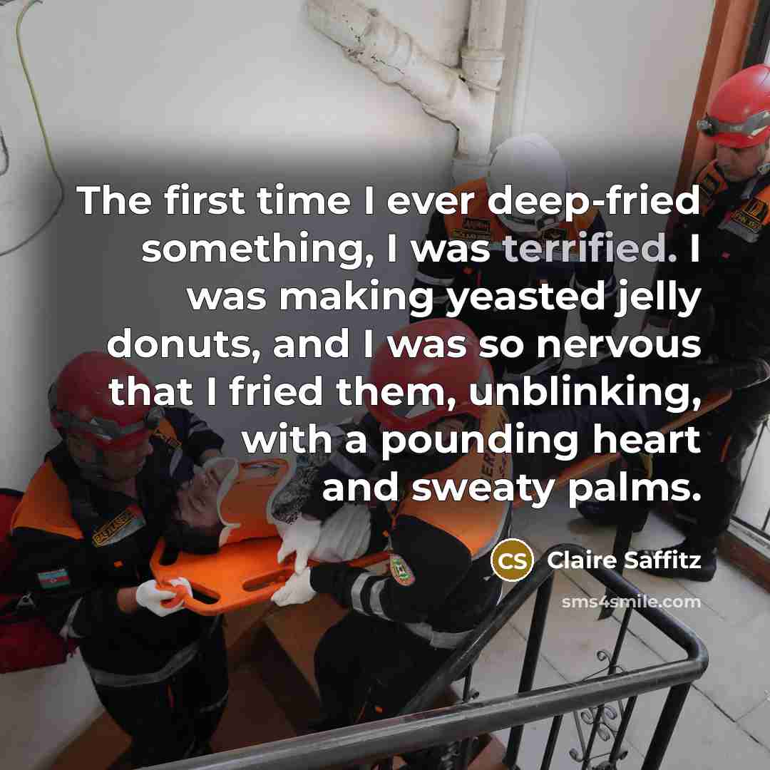 “The first time I ever deep-fried something, I was terrified. I was making yeasted jelly donuts, and I was so nervous that I fried them, unblinking, with a pounding heart and sweaty palms.” quote by Claire Saffitz