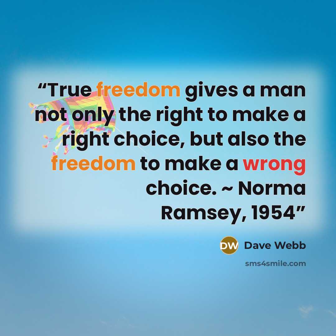 “True freedom gives a man not only the right to make a right choice, but also the freedom to make a wrong choice. ~ Norma Ramsey, 1954” quote by Dave Webb