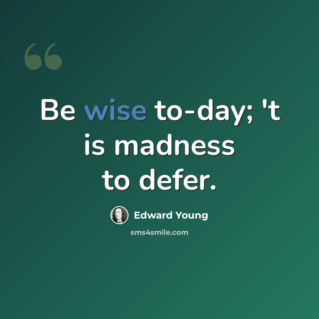“Be wise to-day; 't is madness to defer.” quote by Edward Young