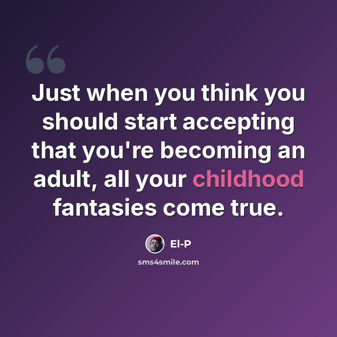 “Just when you think you should start accepting that you're becoming an adult, all your childhood fantasies come true.” quote by El-P