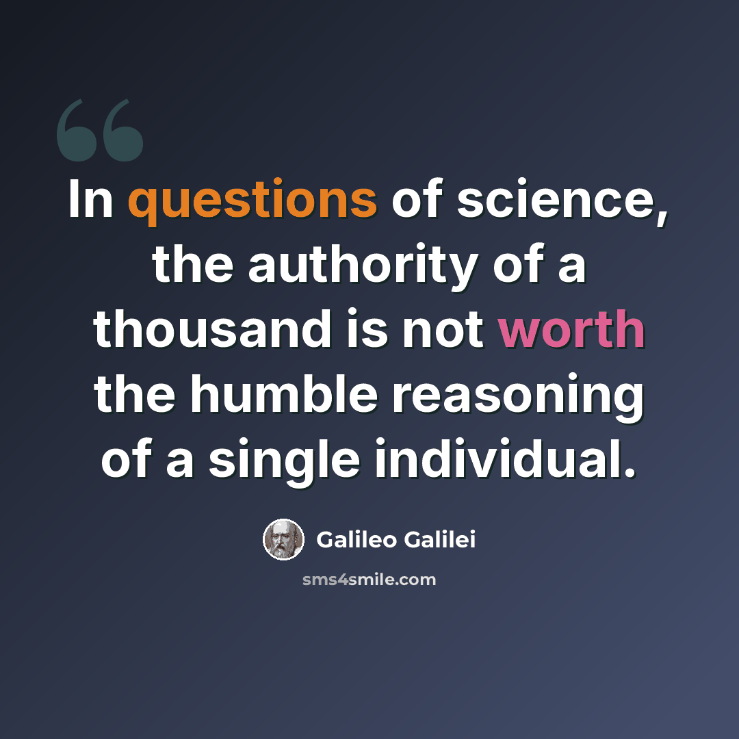 “In questions of science, the authority of a thousand is not worth the humble reasoning of a single individual.” quote by Galileo Galilei