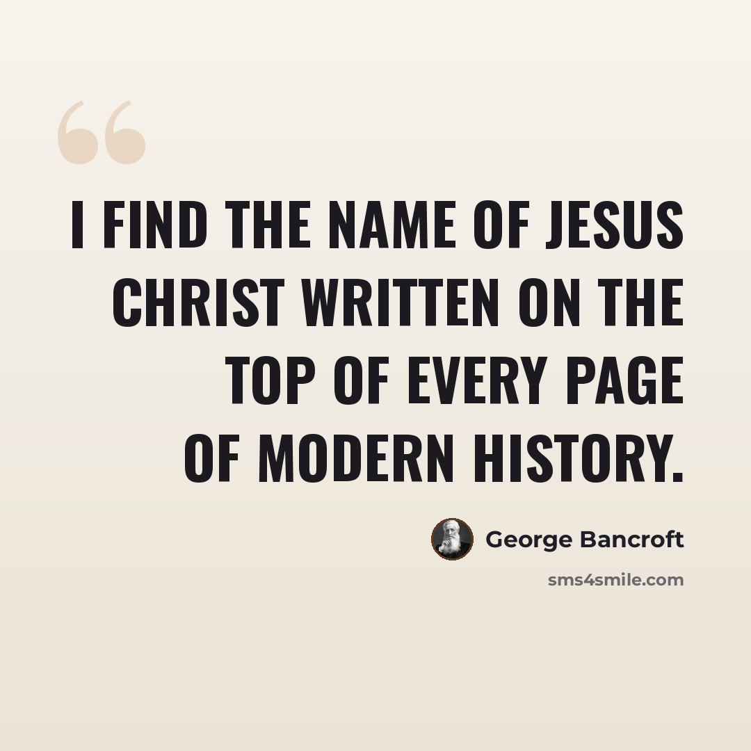 “I find the name of Jesus Christ written on the top of every page of modern history.” quote by George Bancroft