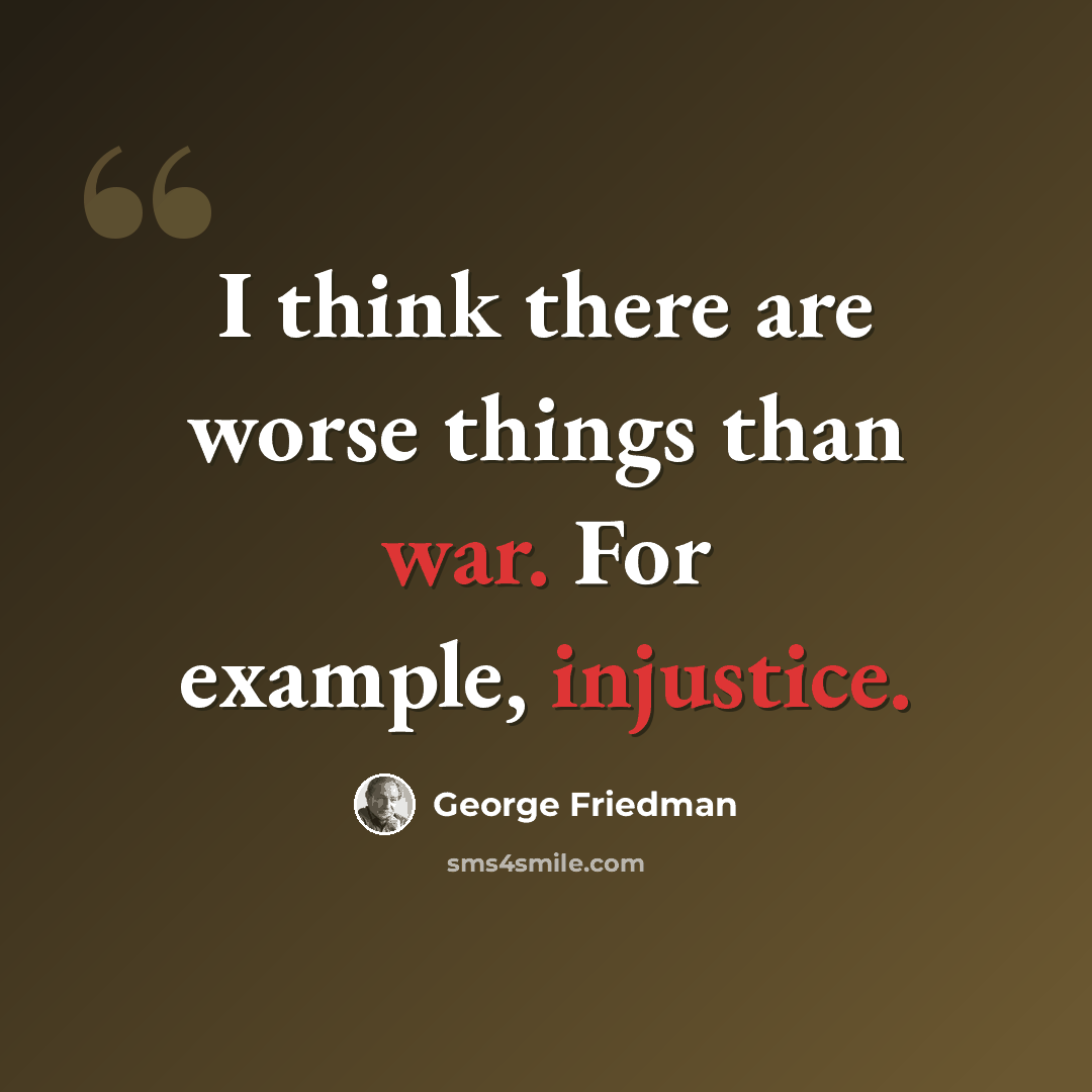 “I think there are worse things than war. For example, injustice.” quote by George Friedman