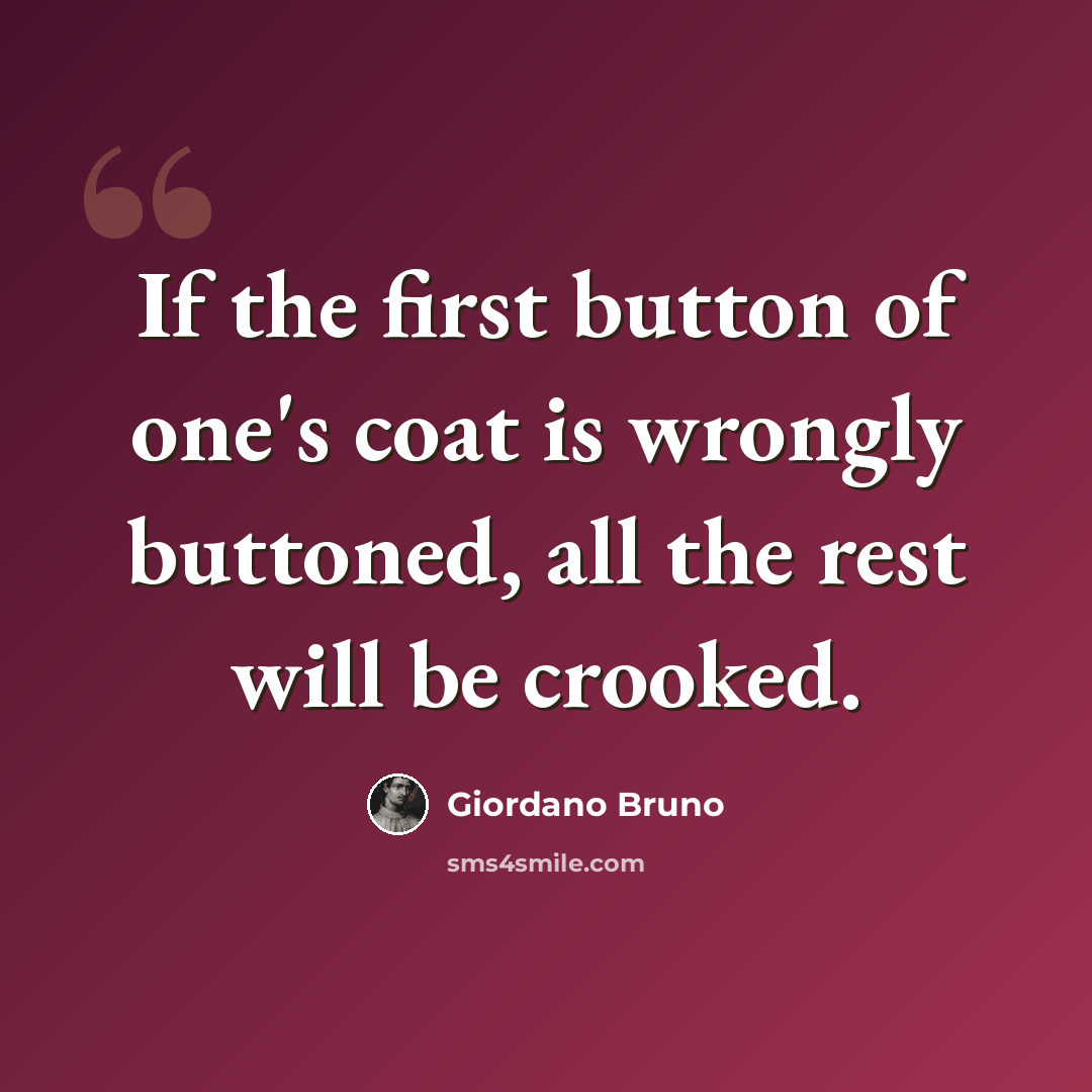 “If the first button of one's coat is wrongly buttoned, all the rest will be crooked.” quote by Giordano Bruno