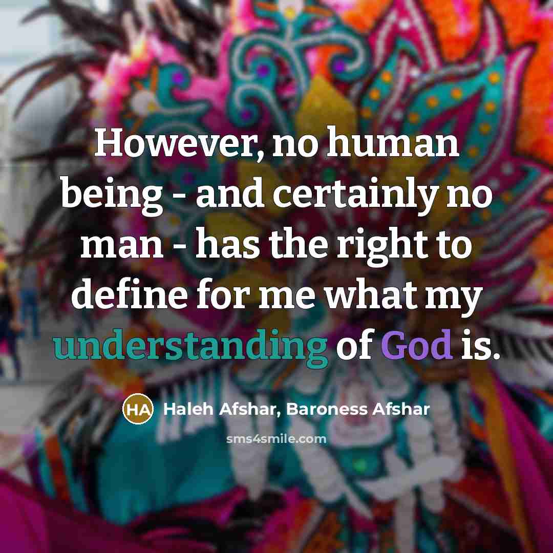 “However, no human being - and certainly no man - has the right to define for me what my understanding of God is.” quote by Haleh Afshar, Baroness Afshar