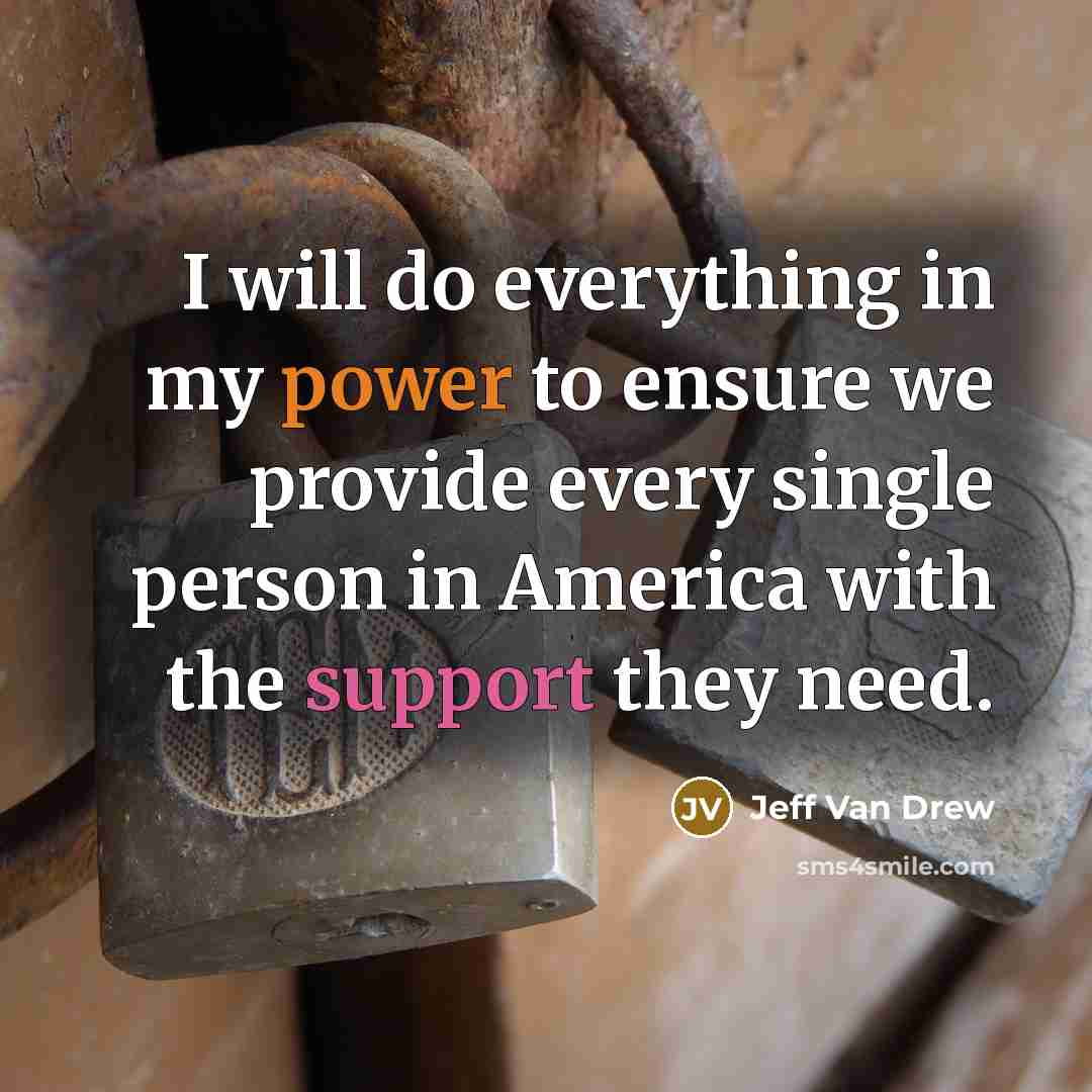“I will do everything in my power to ensure we provide every single person in America with the support they need.” quote by Jeff Van Drew