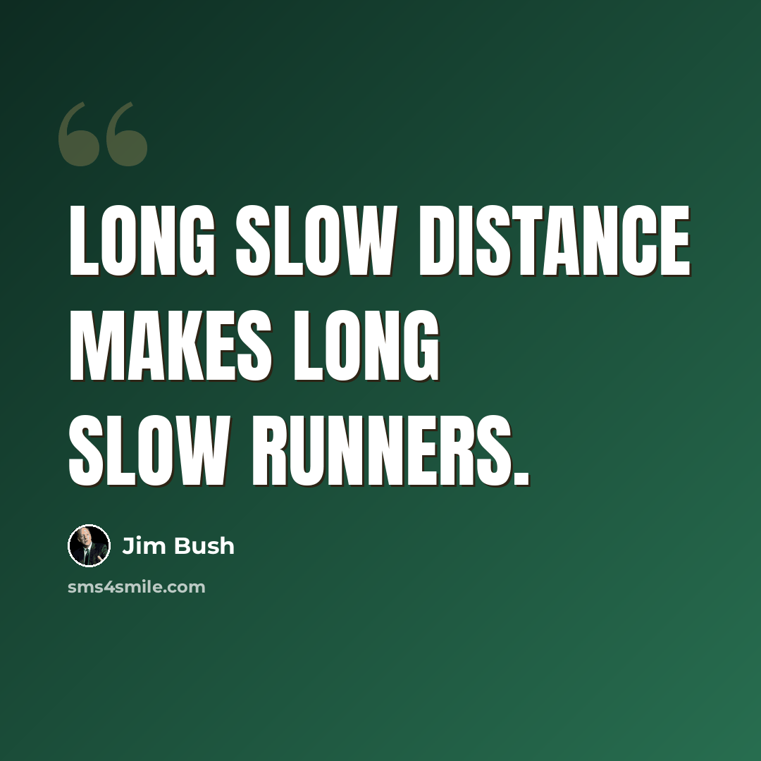 “Long slow distance makes long slow runners.” quote by Jim Bush