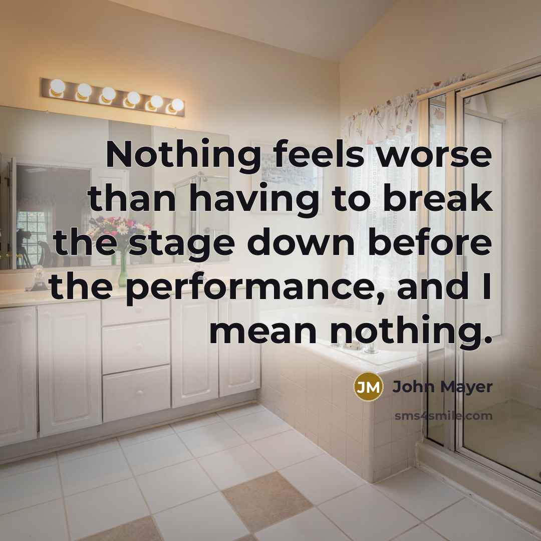 “Nothing feels worse than having to break the stage down before the performance, and I mean nothing.” quote by John Mayer