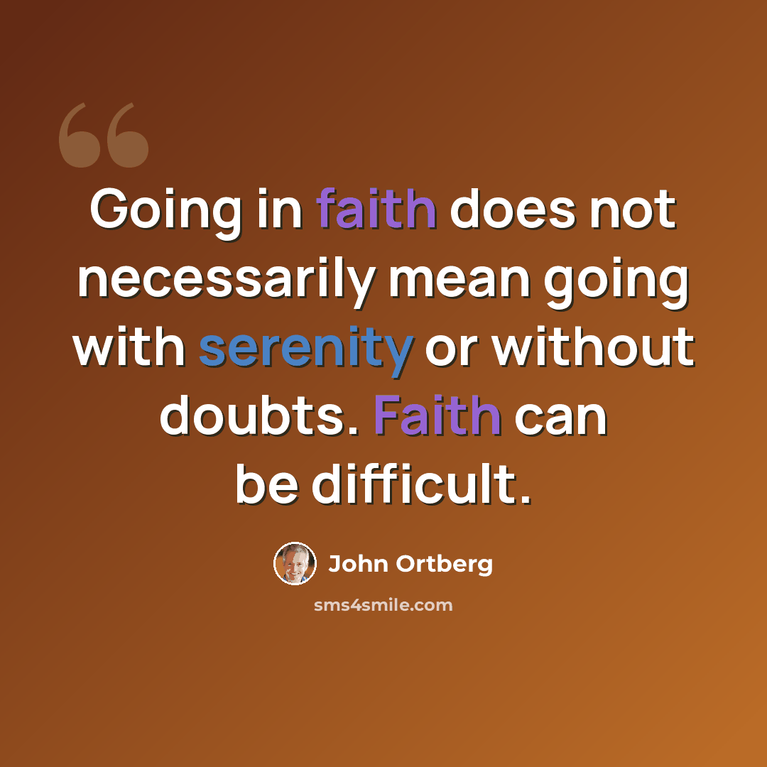 “Going in faith does not necessarily mean going with serenity or without doubts. Faith can be difficult.” quote by John Ortberg