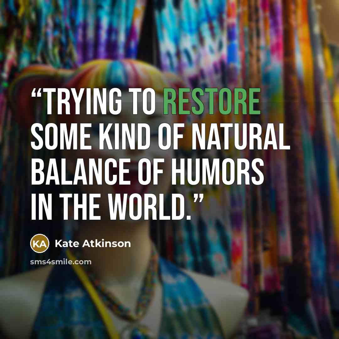 “trying to restore some kind of natural balance of humors in the world.” quote by Kate Atkinson