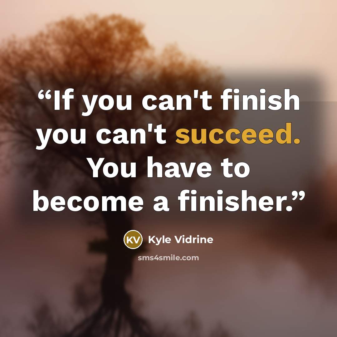 “If you can't finish you can't succeed. You have to become a finisher.” quote by Kyle Vidrine