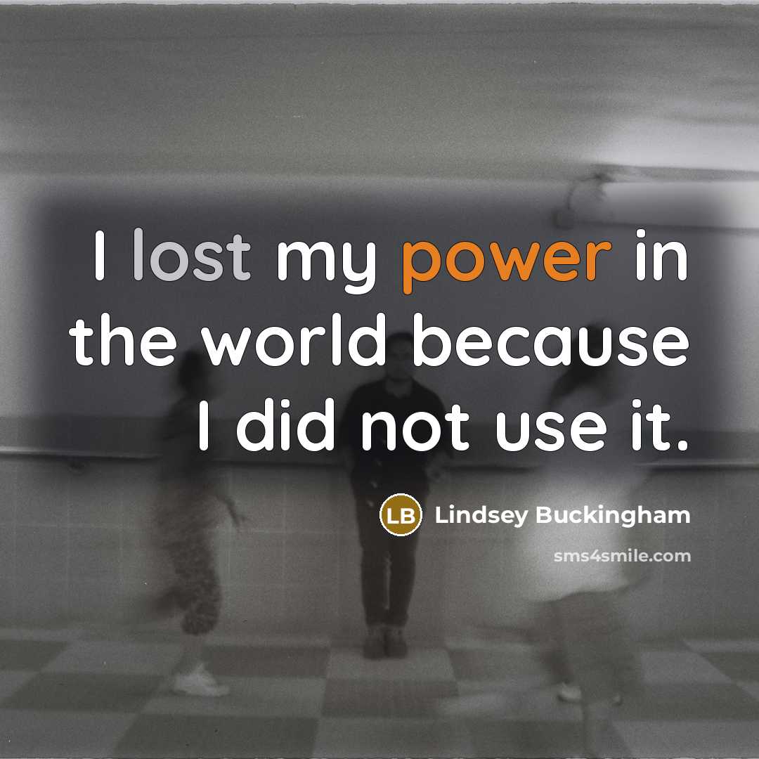 “I lost my power in the world because I did not use it.” quote by Lindsey Buckingham