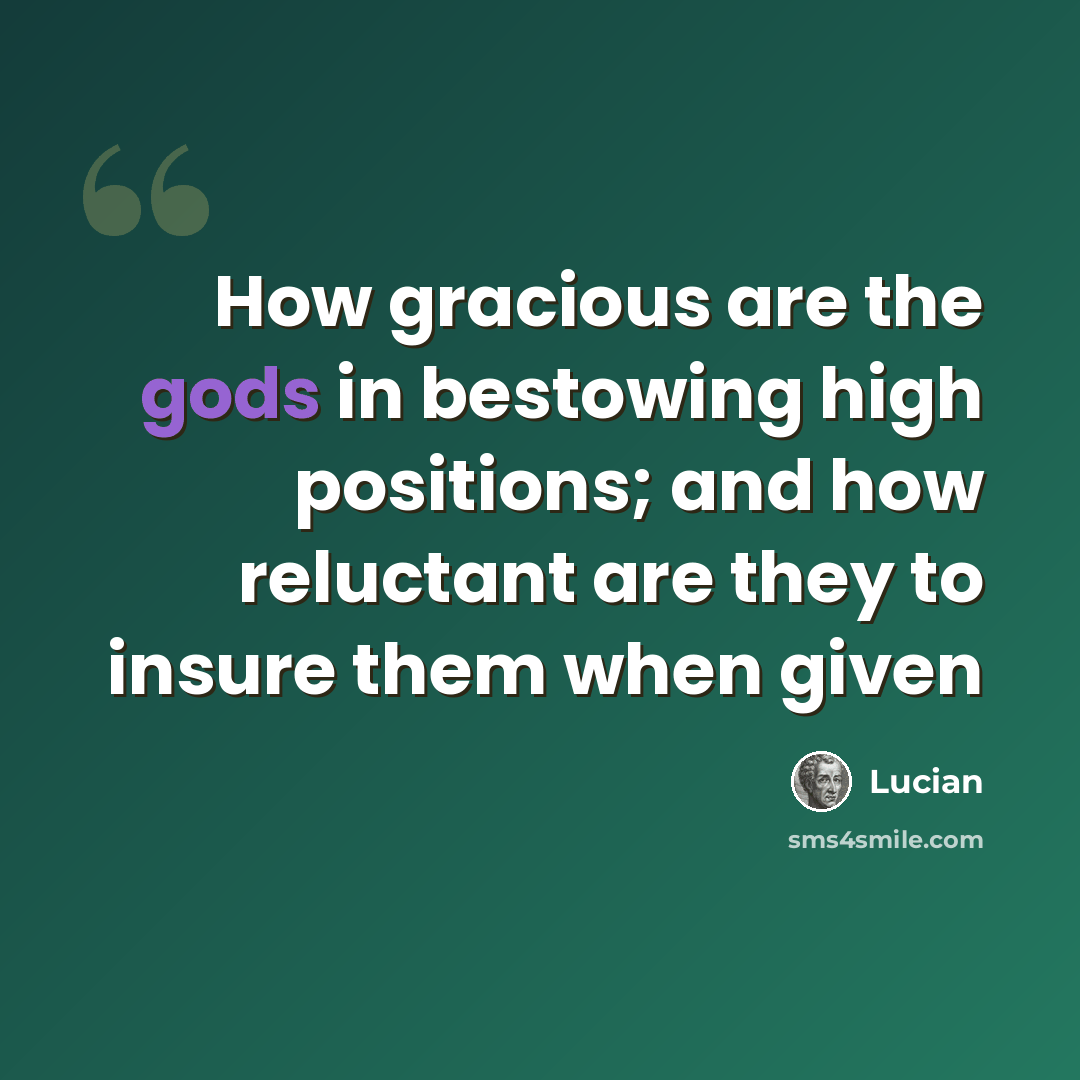 “How gracious are the gods in bestowing high positions; and how reluctant are they to insure them when given” quote by Lucian