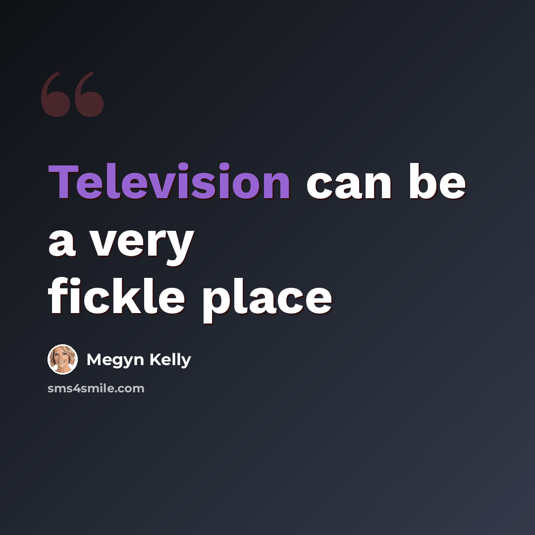 “Television can be a very fickle place” quote by Megyn Kelly