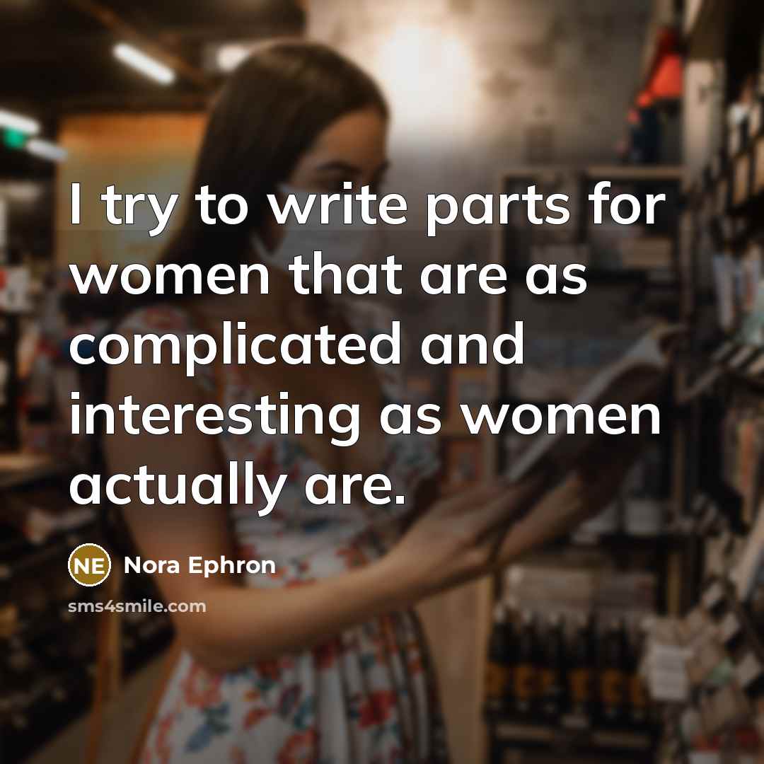 “I try to write parts for women that are as complicated and interesting as women actually are.” quote by Nora Ephron